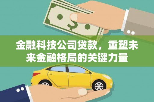 平安金融科技公司贷款，重塑未来金融格局的关键力量