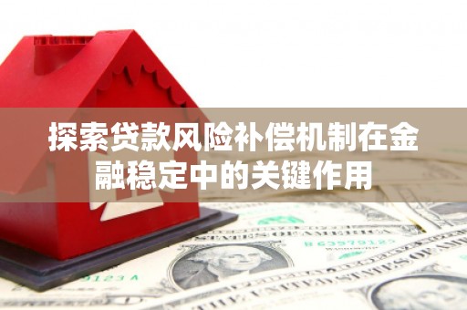 平安探索贷款风险补偿机制在金融稳定中的关键作用