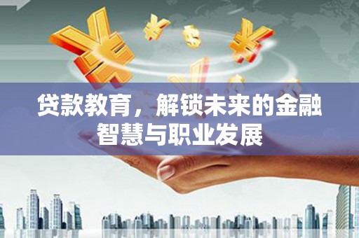 平安贷款教育，解锁未来的金融智慧与职业发展