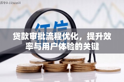 平安贷款审批流程优化，提升效率与用户体验的关键