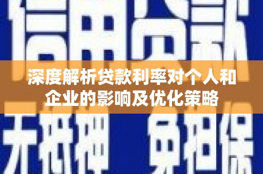 平安深度解析贷款利率对个人和企业的影响及优化策略
