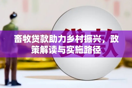 平安畜牧贷款助力乡村振兴，政策解读与实施路径