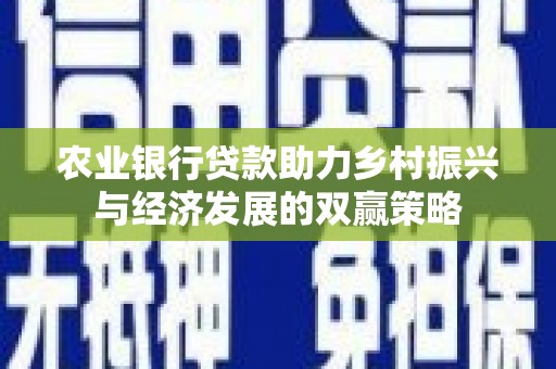 平安农业银行贷款助力乡村振兴与经济发展的双赢策略