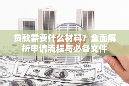 平安贷款需要什么材料？全面解析申请流程与必备文件