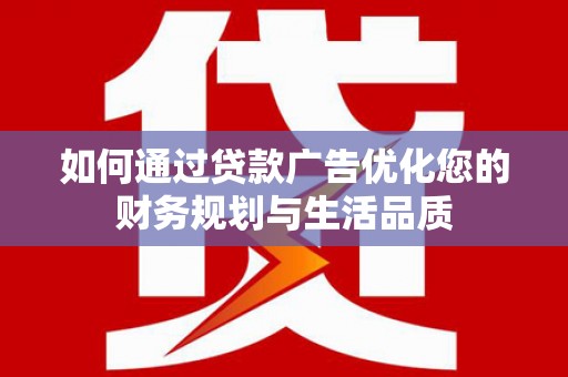 平安如何通过贷款广告优化您的财务规划与生活品质