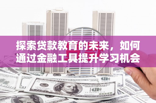 平安探索贷款教育的未来，如何通过金融工具提升学习机会