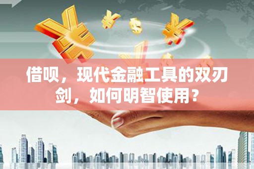 平安借呗，现代金融工具的双刃剑，如何明智使用？