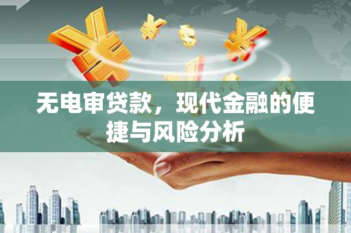 平安无电审贷款，现代金融的便捷与风险分析
