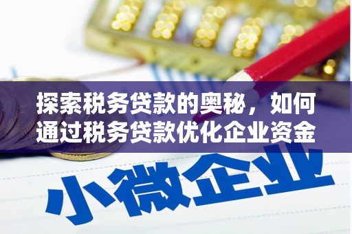 平安探索税务贷款的奥秘，如何通过税务贷款优化企业资金流