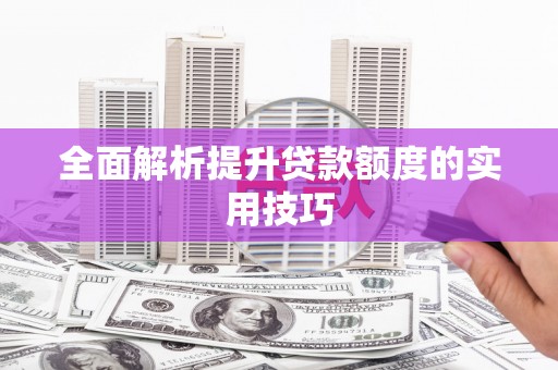 平安全面解析提升贷款额度的实用技巧