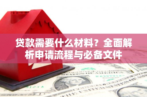 平安贷款需要什么材料？全面解析申请流程与必备文件