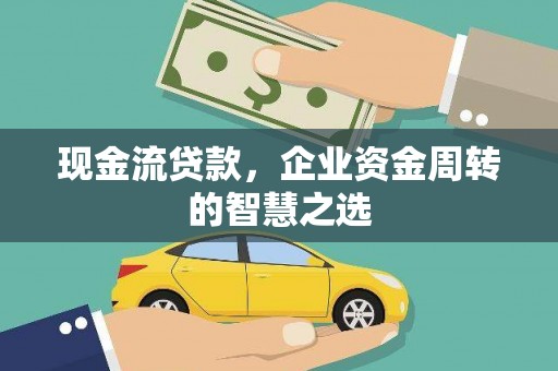 平安现金流贷款，企业资金周转的智慧之选