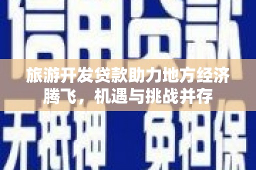 平安旅游开发贷款助力地方经济腾飞，机遇与挑战并存
