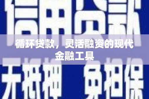 平安循环贷款，灵活融资的现代金融工具