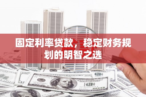 平安固定利率贷款，稳定财务规划的明智之选