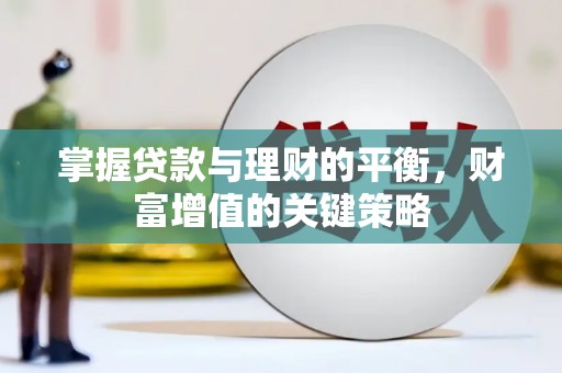 平安掌握贷款与理财的平衡，财富增值的关键策略