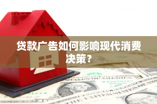 平安贷款广告如何影响现代消费决策？