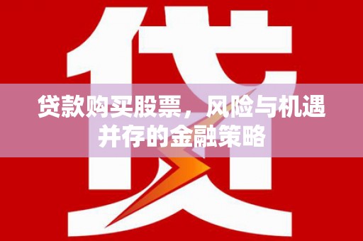 平安贷款购买股票，风险与机遇并存的金融策略