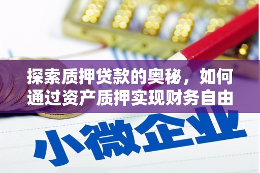 平安探索质押贷款的奥秘，如何通过资产质押实现财务自由