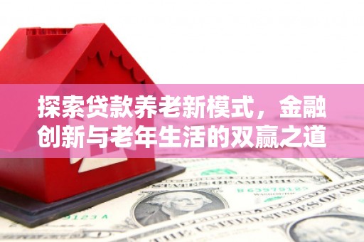 平安探索贷款养老新模式，金融创新与老年生活的双赢之道