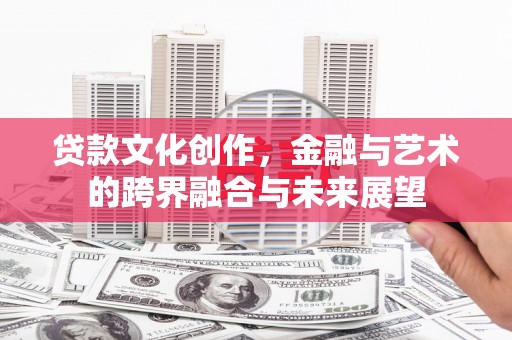 平安贷款文化创作，金融与艺术的跨界融合与未来展望