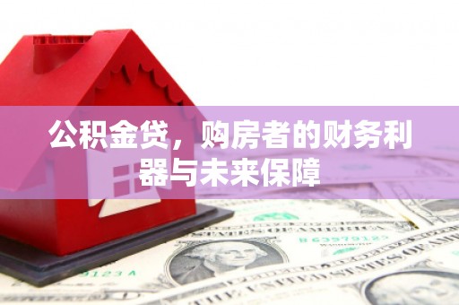 平安公积金贷，购房者的财务利器与未来保障