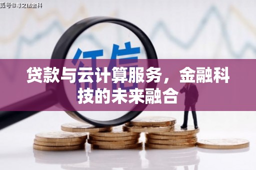 平安贷款与云计算服务，金融科技的未来融合
