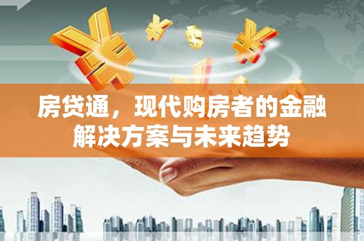 平安房贷通，现代购房者的金融解决方案与未来趋势