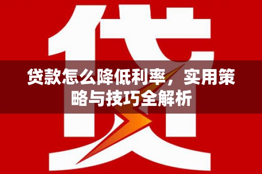 平安贷款怎么降低利率，实用策略与技巧全解析