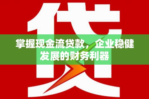 平安掌握现金流贷款，企业稳健发展的财务利器