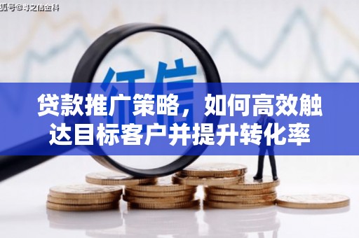 平安贷款推广策略，如何高效触达目标客户并提升转化率