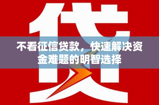 平安不看征信贷款，快速解决资金难题的明智选择