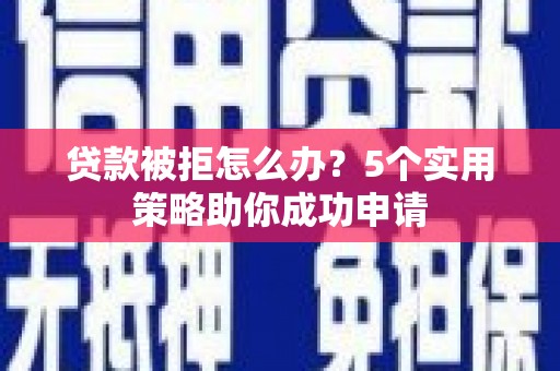 平安贷款被拒怎么办？5个实用策略助你成功申请