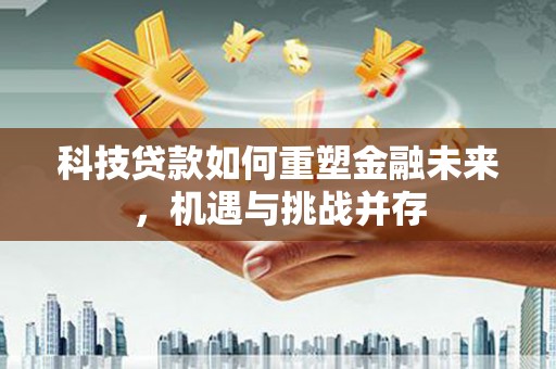 平安科技贷款如何重塑金融未来，机遇与挑战并存