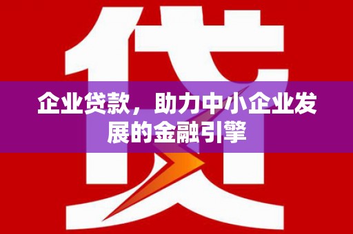 平安企业贷款，助力中小企业发展的金融引擎