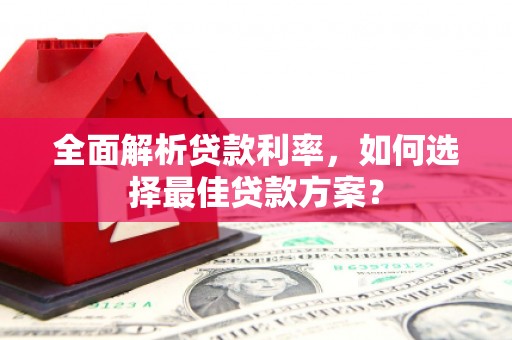 平安全面解析贷款利率，如何选择最佳贷款方案？