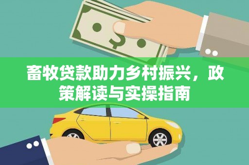 平安畜牧贷款助力乡村振兴，政策解读与实操指南