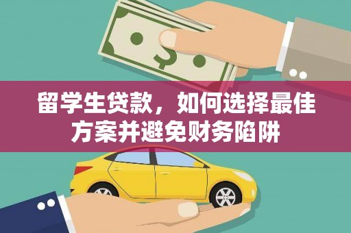 平安留学生贷款，如何选择最佳方案并避免财务陷阱