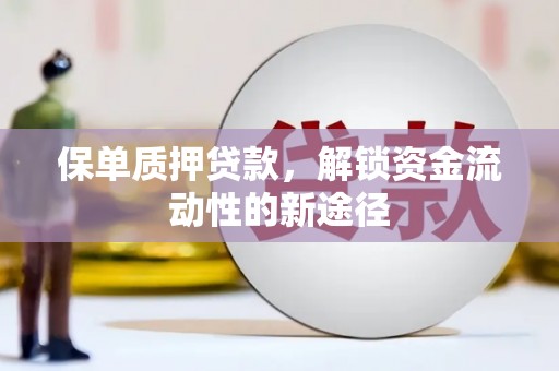 平安保单质押贷款，解锁资金流动性的新途径