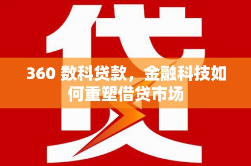平安360 数科贷款，金融科技如何重塑借贷市场