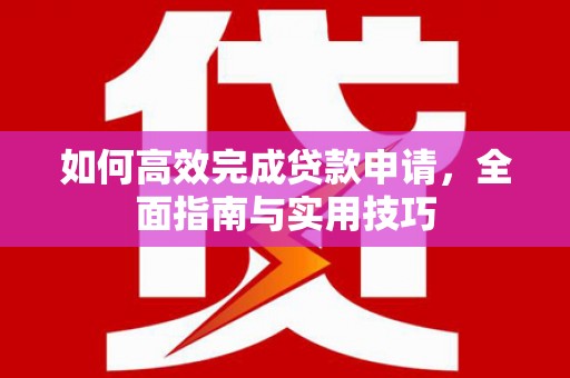 平安如何高效完成贷款申请，全面指南与实用技巧