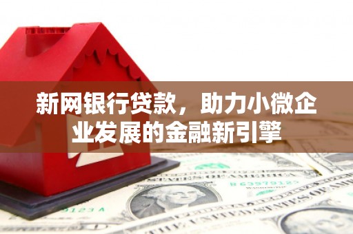 平安新网银行贷款，助力小微企业发展的金融新引擎