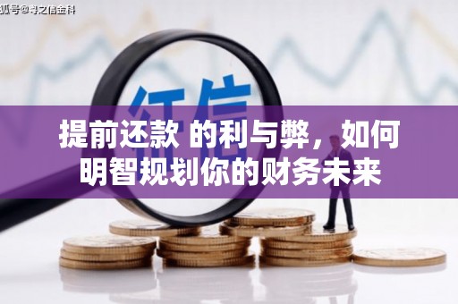 平安提前还款 的利与弊，如何明智规划你的财务未来