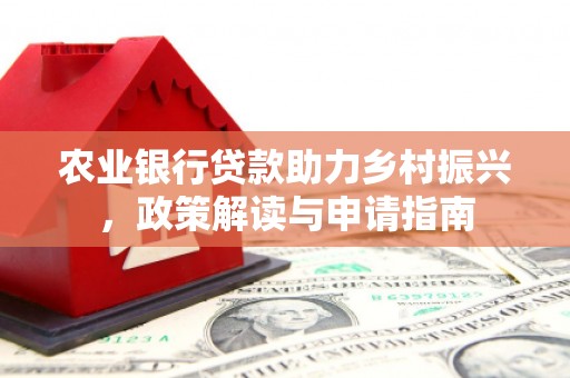 平安农业银行贷款助力乡村振兴，政策解读与申请指南