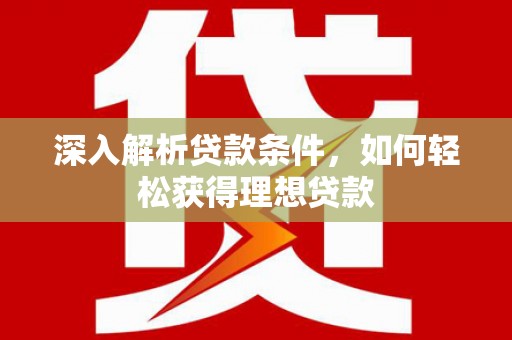 平安深入解析贷款条件，如何轻松获得理想贷款