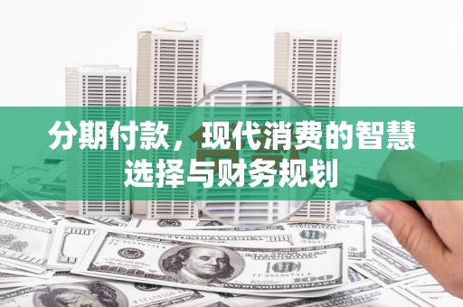 平安分期付款，现代消费的智慧选择与财务规划