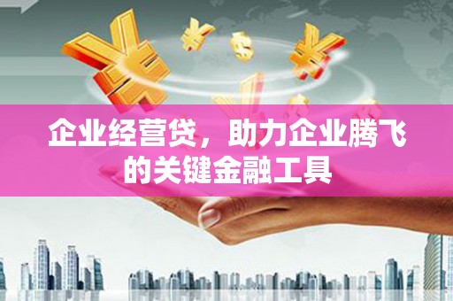 平安企业经营贷，助力企业腾飞的关键金融工具