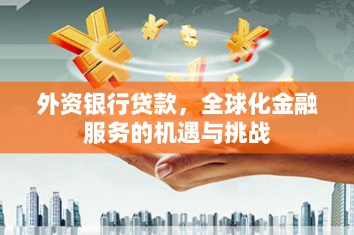 平安外资银行贷款，全球化金融服务的机遇与挑战