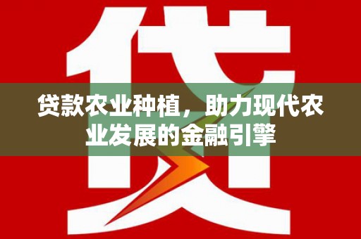平安贷款农业种植，助力现代农业发展的金融引擎