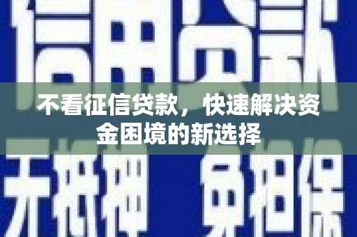 平安不看征信贷款，快速解决资金困境的新选择